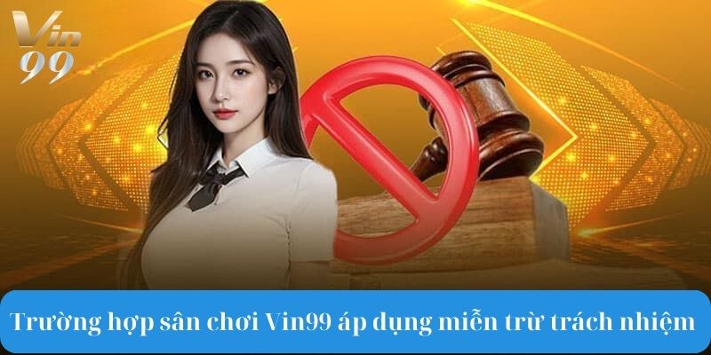 Trường hợp mà sân chơi Vin99 áp dụng miễn trừ trách nhiệm.