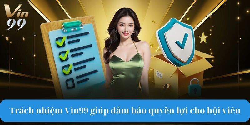 Trách nhiệm Vin99 giúp đảm bảo quyền lợi cho hội viên.